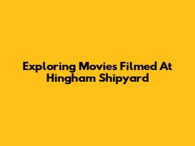 Exploring Movies Filmed At Hingham Shipyard