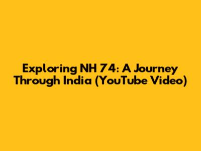 Exploring NH 74: A Journey Through India (YouTube Video)