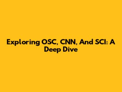 Exploring OSC, CNN, And SCI: A Deep Dive