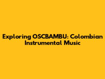 Exploring OSCBAMBU: Colombian Instrumental Music