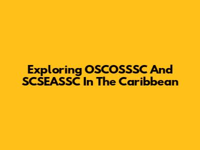 Exploring OSCOSSSC And SCSEASSC In The Caribbean