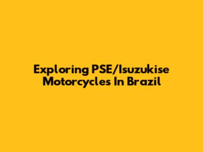 Exploring PSE/Isuzukise Motorcycles In Brazil