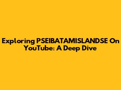Exploring PSEIBATAMISLANDSE On YouTube: A Deep Dive