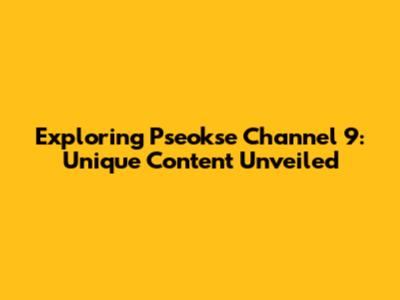 Exploring Pseokse Channel 9: Unique Content Unveiled