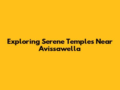 Exploring Serene Temples Near Avissawella