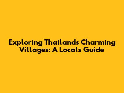 Exploring Thailand's Charming Villages: A Local's Guide