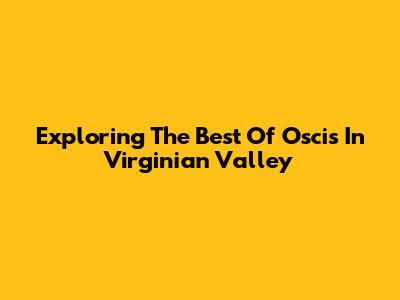 Exploring The Best Of Oscis In Virginian Valley