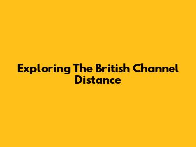 Exploring The British Channel Distance