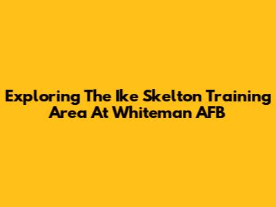 Exploring The Ike Skelton Training Area At Whiteman AFB