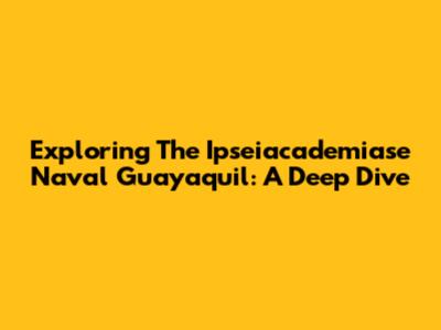 Exploring The Ipseiacademiase Naval Guayaquil: A Deep Dive