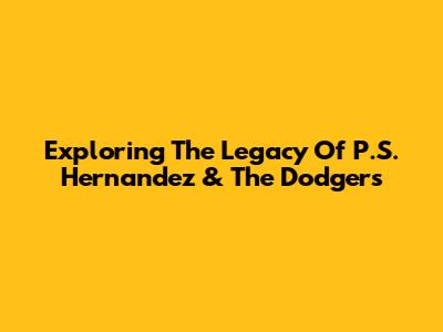 Exploring The Legacy Of P.S. Hernandez & The Dodgers