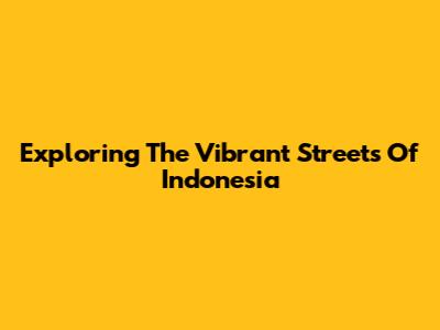 Exploring The Vibrant Streets Of Indonesia