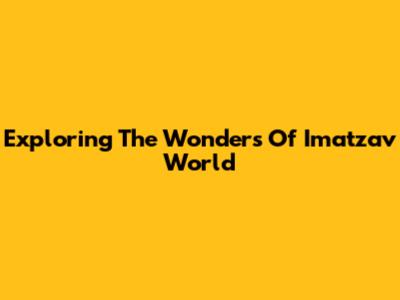 Exploring The Wonders Of Imatzav World