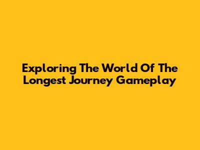 Exploring The World Of 'The Longest Journey' Gameplay