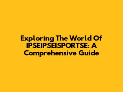 Exploring The World Of IPSEIPSEISPORTSE: A Comprehensive Guide