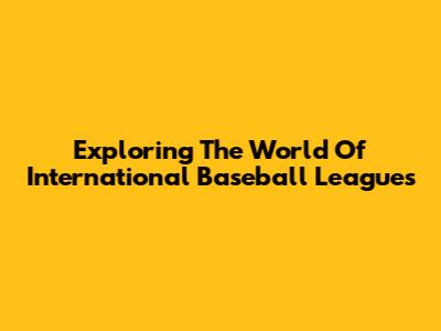 Exploring The World Of International Baseball Leagues