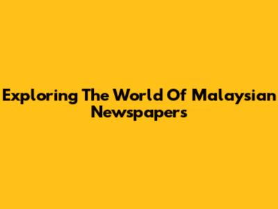 Exploring The World Of Malaysian Newspapers