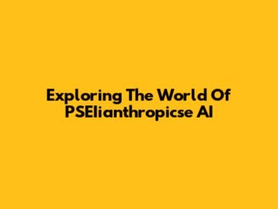 Exploring The World Of PSEIianthropicse AI