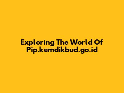 Exploring The World Of Pip.kemdikbud.go.id
