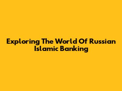 Exploring The World Of Russian Islamic Banking