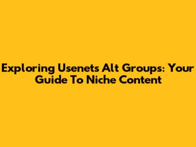 Exploring Usenet's Alt Groups: Your Guide To Niche Content