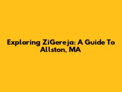 Exploring ZiGereja: A Guide To Allston, MA