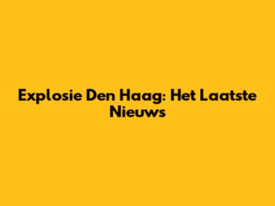 Explosie Den Haag: Het Laatste Nieuws