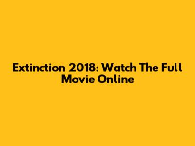 Extinction 2018: Watch The Full Movie Online