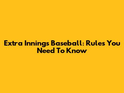 Extra Innings Baseball: Rules You Need To Know