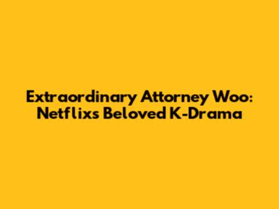 Extraordinary Attorney Woo: Netflix's Beloved K-Drama