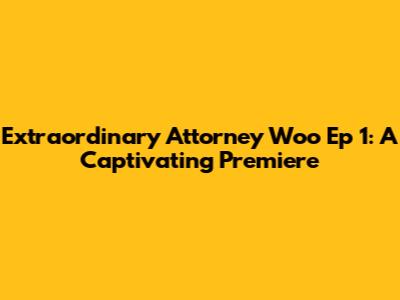 Extraordinary Attorney Woo Ep 1: A Captivating Premiere