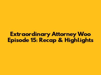 Extraordinary Attorney Woo Episode 15: Recap & Highlights