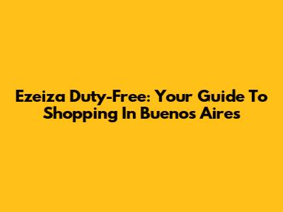 Ezeiza Duty-Free: Your Guide To Shopping In Buenos Aires