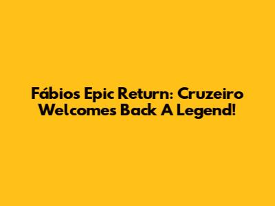 Fábio's Epic Return: Cruzeiro Welcomes Back A Legend!