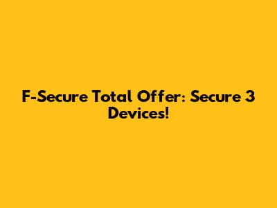 F-Secure Total Offer: Secure 3 Devices!