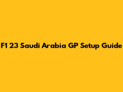 F1 23 Saudi Arabia GP Setup Guide