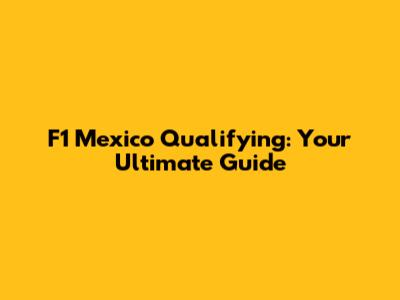 F1 Mexico Qualifying: Your Ultimate Guide