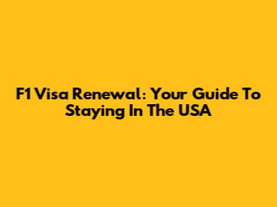 F1 Visa Renewal: Your Guide To Staying In The USA