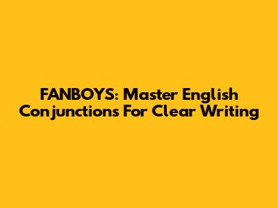 FANBOYS: Master English Conjunctions For Clear Writing