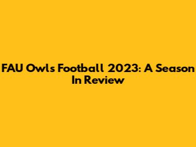 FAU Owls Football 2023: A Season In Review