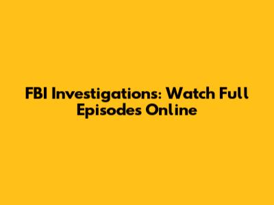 FBI Investigations: Watch Full Episodes Online