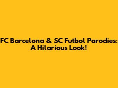 FC Barcelona & SC Futbol Parodies: A Hilarious Look!