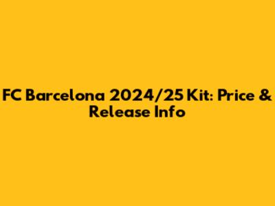 FC Barcelona 2024/25 Kit: Price & Release Info
