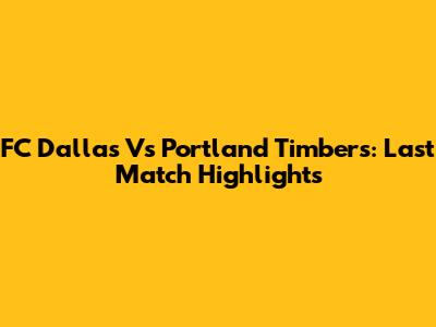 FC Dallas Vs Portland Timbers: Last Match Highlights