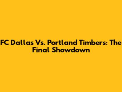 FC Dallas Vs. Portland Timbers: The Final Showdown