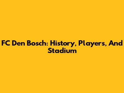 FC Den Bosch: History, Players, And Stadium