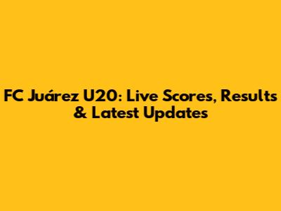 FC Juárez U20: Live Scores, Results & Latest Updates