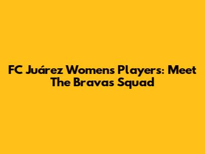 FC Juárez Women's Players: Meet The Bravas Squad