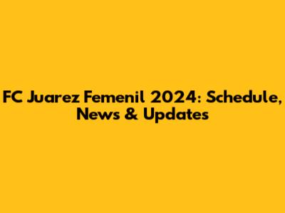 FC Juarez Femenil 2024: Schedule, News & Updates