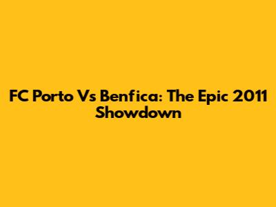FC Porto Vs Benfica: The Epic 2011 Showdown